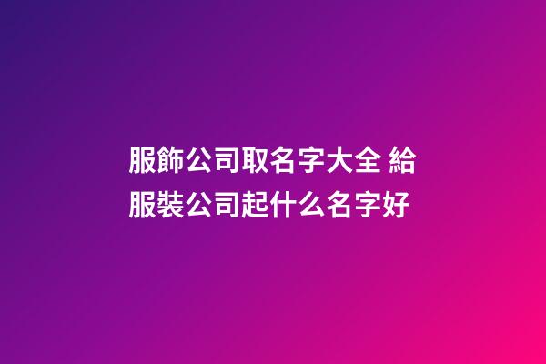 服飾公司取名字大全 給服裝公司起什么名字好-第1張-公司起名-玄機派